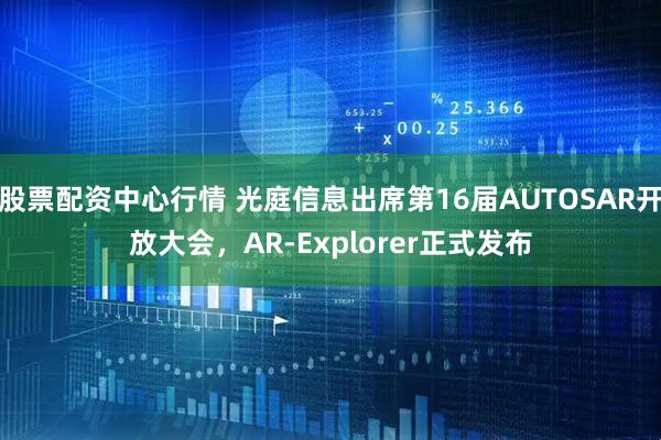 股票配資中心行情 光庭信息出席第16屆AUTOSAR開放大會，AR-Explorer正式發(fā)布