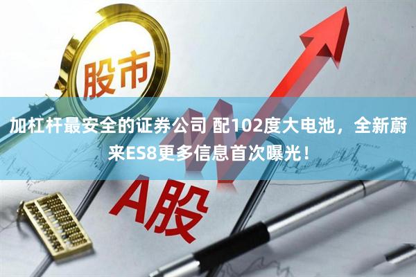 加杠桿最安全的證券公司 配102度大電池，全新蔚來(lái)ES8更多信息首次曝光！